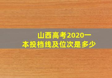 山西高考2020一本投档线及位次是多少