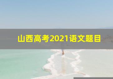 山西高考2021语文题目