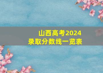 山西高考2024录取分数线一览表