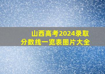 山西高考2024录取分数线一览表图片大全