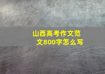 山西高考作文范文800字怎么写