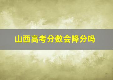 山西高考分数会降分吗