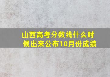 山西高考分数线什么时候出来公布10月份成绩