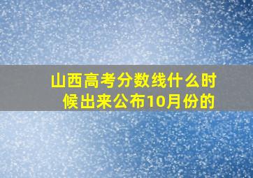 山西高考分数线什么时候出来公布10月份的