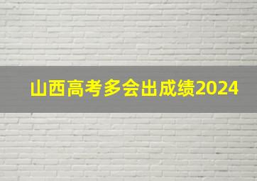 山西高考多会出成绩2024