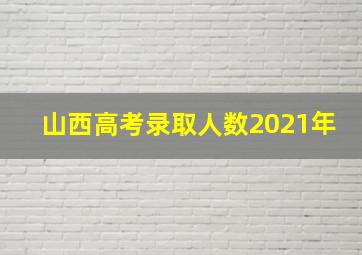 山西高考录取人数2021年