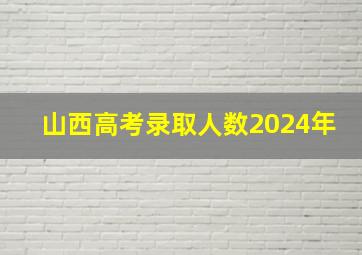 山西高考录取人数2024年