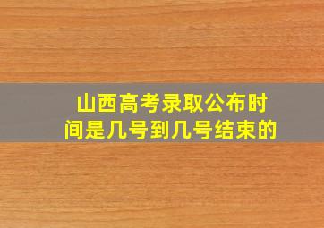 山西高考录取公布时间是几号到几号结束的