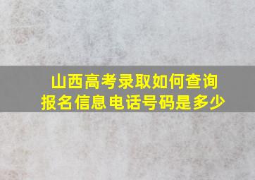 山西高考录取如何查询报名信息电话号码是多少