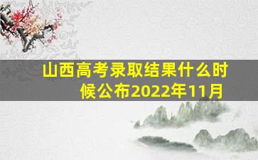 山西高考录取结果什么时候公布2022年11月