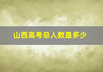 山西高考总人数是多少