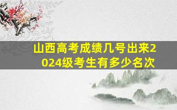 山西高考成绩几号出来2024级考生有多少名次