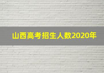 山西高考招生人数2020年