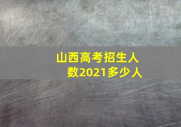 山西高考招生人数2021多少人