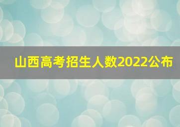 山西高考招生人数2022公布