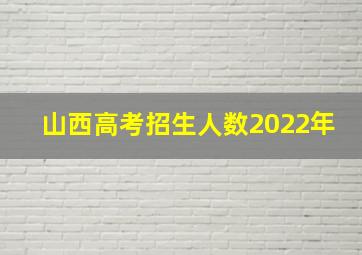 山西高考招生人数2022年