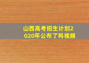 山西高考招生计划2020年公布了吗视频