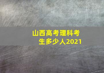 山西高考理科考生多少人2021