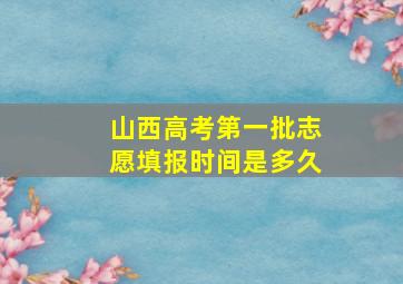 山西高考第一批志愿填报时间是多久