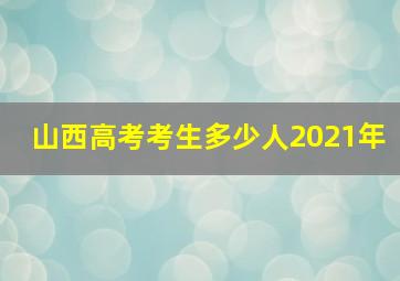 山西高考考生多少人2021年