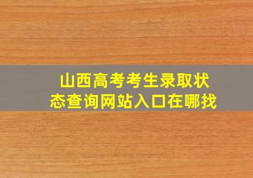 山西高考考生录取状态查询网站入口在哪找