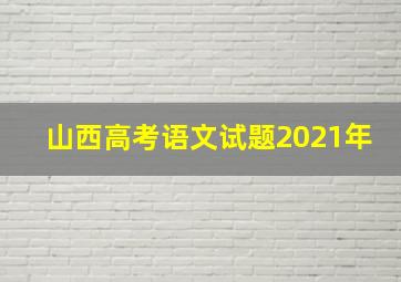 山西高考语文试题2021年