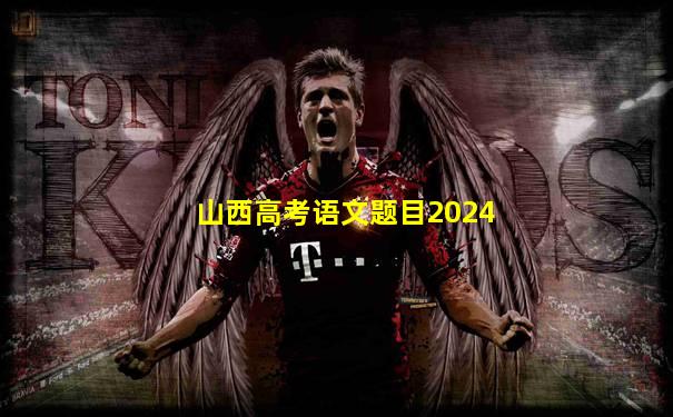 山西高考语文题目2024