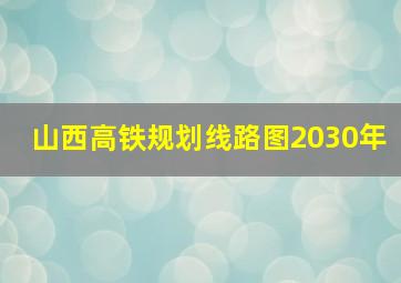 山西高铁规划线路图2030年