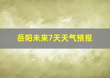 岳阳未来7天天气预报