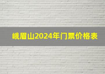 峨眉山2024年门票价格表