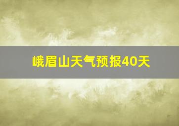 峨眉山天气预报40天