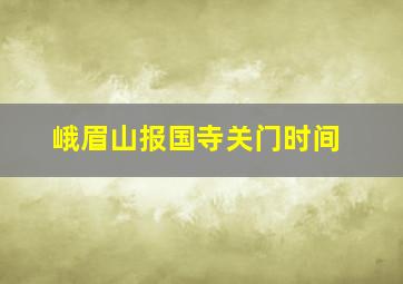 峨眉山报国寺关门时间