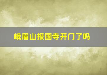 峨眉山报国寺开门了吗