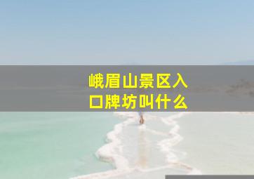 峨眉山景区入口牌坊叫什么