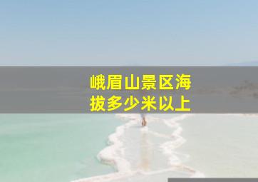 峨眉山景区海拔多少米以上