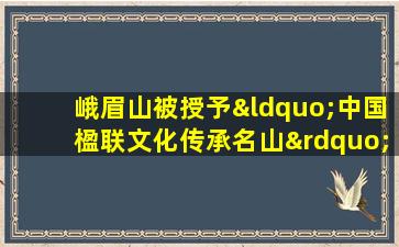 峨眉山被授予“中国楹联文化传承名山”