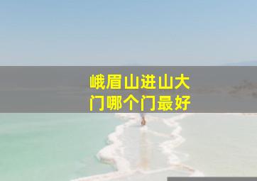 峨眉山进山大门哪个门最好