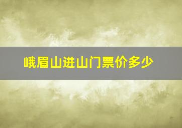 峨眉山进山门票价多少