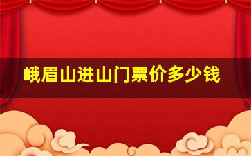 峨眉山进山门票价多少钱