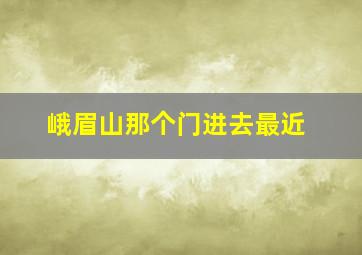 峨眉山那个门进去最近