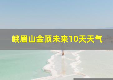 峨眉山金顶未来10天天气