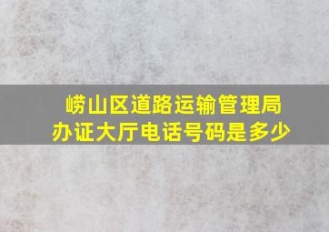 崂山区道路运输管理局办证大厅电话号码是多少