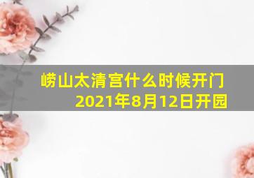 崂山太清宫什么时候开门2021年8月12日开园