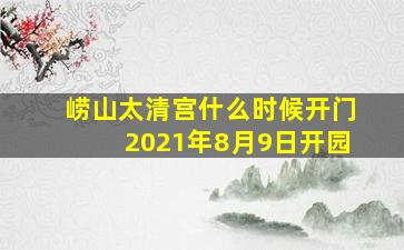 崂山太清宫什么时候开门2021年8月9日开园