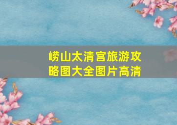 崂山太清宫旅游攻略图大全图片高清