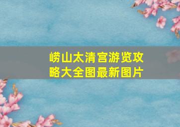 崂山太清宫游览攻略大全图最新图片