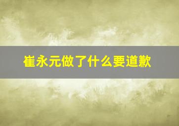 崔永元做了什么要道歉