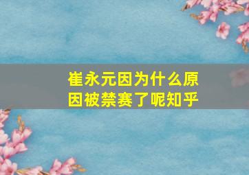 崔永元因为什么原因被禁赛了呢知乎