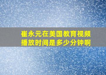 崔永元在美国教育视频播放时间是多少分钟啊