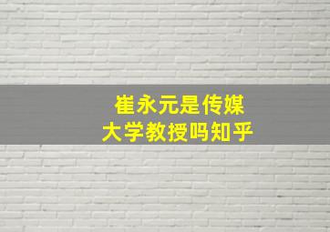 崔永元是传媒大学教授吗知乎